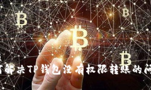 优质
如何解决TP钱包没有权限转账的问题？
